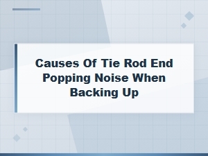 Tie Rod End Popping Noise When Backing Up: Causes and Fixes