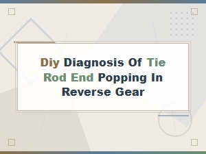 Tie Rod End Popping When Backing Up: Diy Diagnosis Guide