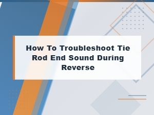Tie Rod End Noise When Backing Up: How to Diagnose and Fix It