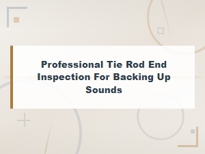 Professional Tie Rod End Inspection for Backing Up Sounds