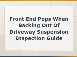 Front End Pops When Backing Out of Driveway: Suspension Inspection Guide