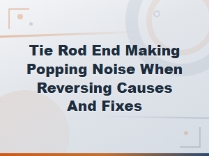 Tie Rod End Popping Noise: Causes & Fixes When Reversing