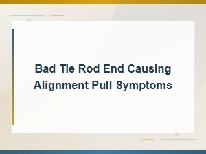 Bad Tie Rod End Symptoms: How It Causes Alignment Pull