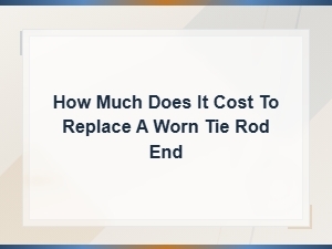 Tie Rod End Replacement Cost: What You Need to Know