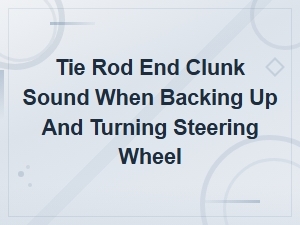 Tie Rod End Clunk When Backing Up and Turning